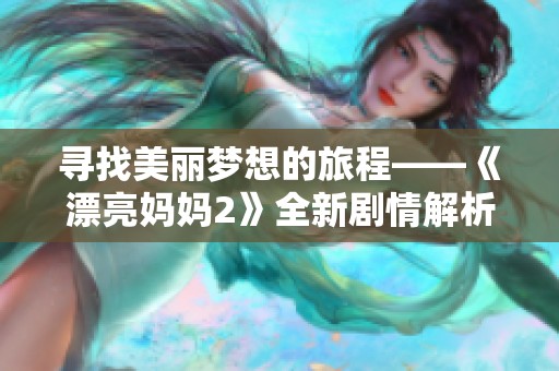 尋找美麗夢想的旅程——《漂亮媽媽2》全新劇情解析與觀后感