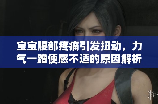 寶寶腰部疼痛引發(fā)扭動，力氣一蹭便感不適的原因解析