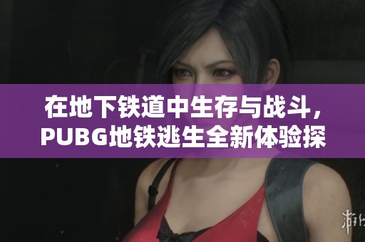 在地下鐵道中生存與戰(zhàn)斗，PUBG地鐵逃生全新體驗(yàn)探秘