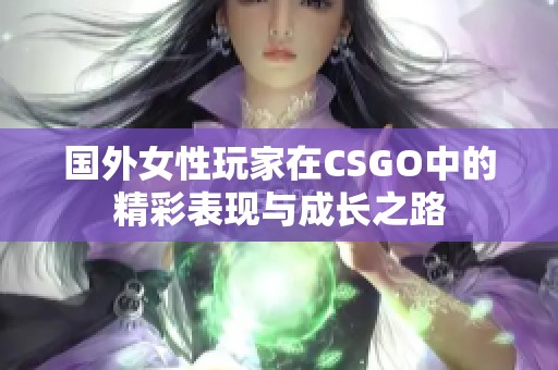 國外女性玩家在CSGO中的精彩表現(xiàn)與成長(zhǎng)之路