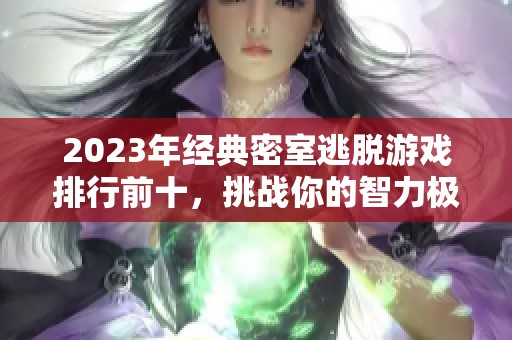 2023年經(jīng)典密室逃脫游戲排行前十，挑戰(zhàn)你的智力極限！