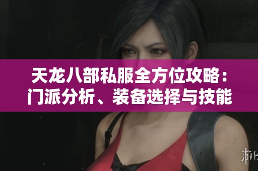 天龍八部私服全方位攻略：門派分析、裝備選擇與技能搭配詳解