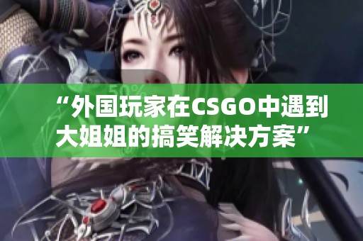 “外國玩家在CSGO中遇到大姐姐的搞笑解決方案”