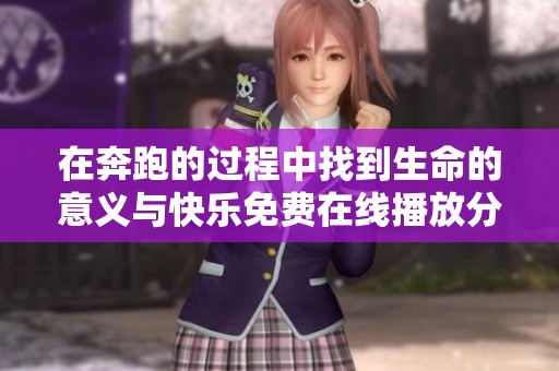 在奔跑的過程中找到生命的意義與快樂免費(fèi)在線播放分享