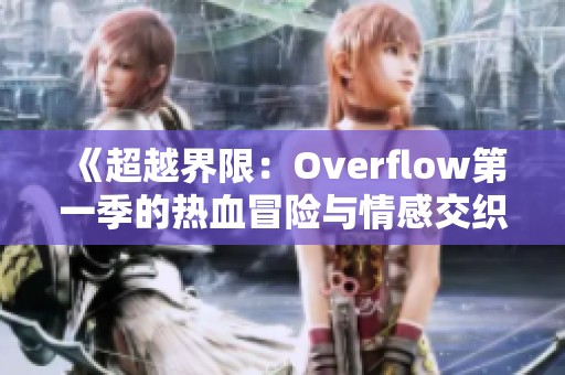 《超越界限：Overflow第一季的熱血冒險(xiǎn)與情感交織》