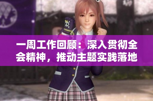 一周工作回顧：深入貫徹全會(huì)精神，推動(dòng)主題實(shí)踐落地生根