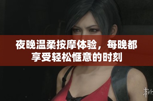 夜晚溫柔按摩體驗，每晚都享受輕松愜意的時刻