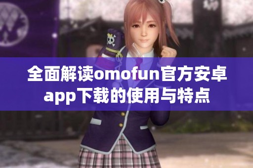 全面解讀omofun官方安卓app下載的使用與特點(diǎn)