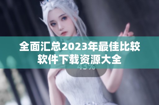 全面匯總2023年最佳比較軟件下載資源大全