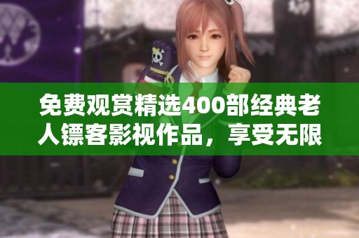 免費(fèi)觀(guān)賞精選400部經(jīng)典老人鏢客影視作品，享受無(wú)限精彩