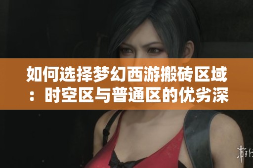 如何選擇夢(mèng)幻西游搬磚區(qū)域：時(shí)空區(qū)與普通區(qū)的優(yōu)劣深度解析