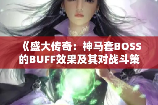 《盛大傳奇：神馬套BOSS的BUFF效果及其對戰(zhàn)斗策略的影響全面解讀》