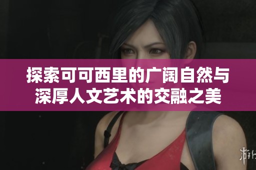 探索可可西里的廣闊自然與深厚人文藝術(shù)的交融之美