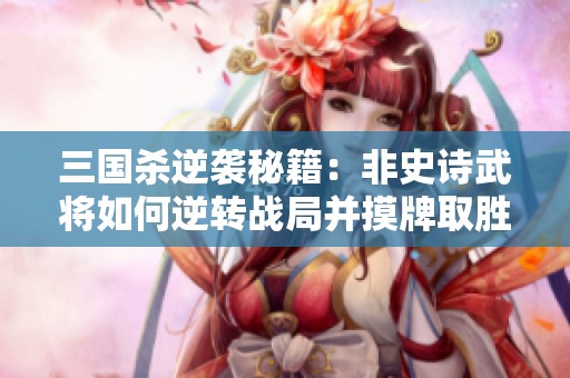 三國(guó)殺逆襲秘籍：非史詩(shī)武將如何逆轉(zhuǎn)戰(zhàn)局并摸牌取勝