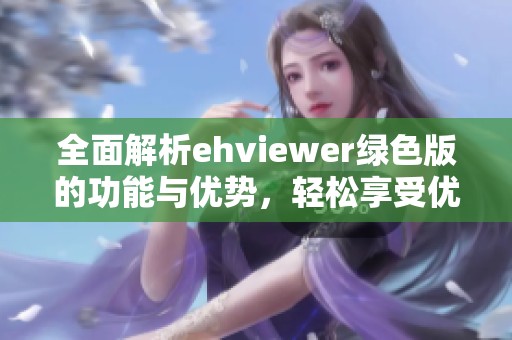全面解析ehviewer綠色版的功能與優(yōu)勢，輕松享受優(yōu)質資源