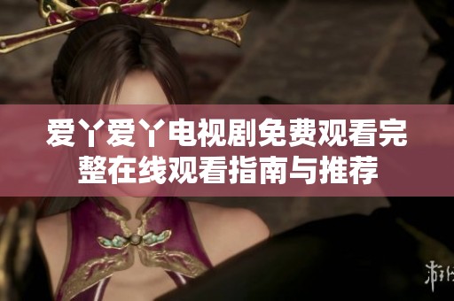 愛(ài)丫愛(ài)丫電視劇免費(fèi)觀(guān)看完整在線(xiàn)觀(guān)看指南與推薦