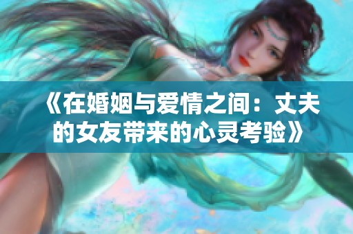 《在婚姻與愛情之間：丈夫的女友帶來的心靈考驗(yàn)》