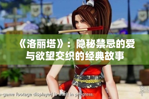 《洛麗塔》：隱秘禁忌的愛與欲望交織的經(jīng)典故事