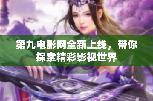 第九電影網(wǎng)全新上線，帶你探索精彩影視世界