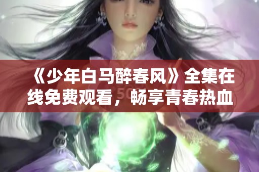 《少年白馬醉春風》全集在線免費觀看，暢享青春熱血故事