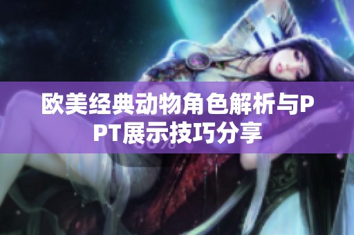 歐美經(jīng)典動(dòng)物角色解析與PPT展示技巧分享