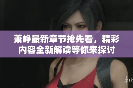 蕭崢最新章節(jié)搶先看，精彩內(nèi)容全新解讀等你來探討