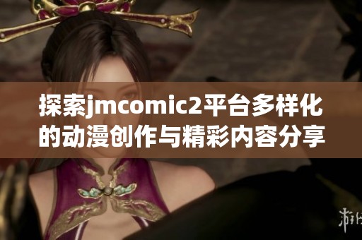 探索jmcomic2平臺多樣化的動漫創(chuàng)作與精彩內容分享體驗