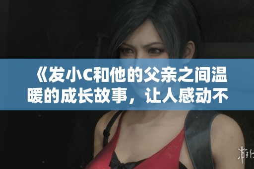 《發(fā)小C和他的父親之間溫暖的成長故事，讓人感動不已》