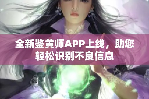 全新鑒黃師APP上線，助您輕松識別不良信息