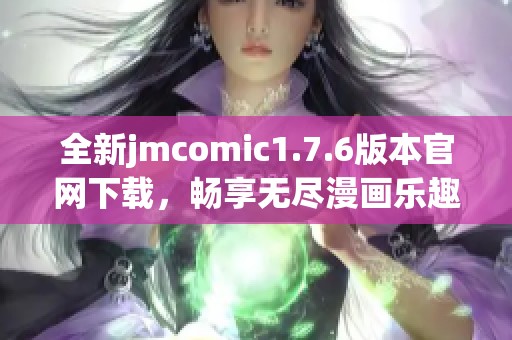 全新jmcomic1.7.6版本官網(wǎng)下載，暢享無(wú)盡漫畫樂(lè)趣體驗(yàn)