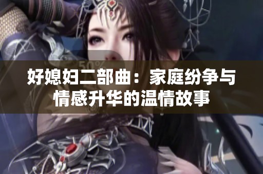 好媳婦二部曲：家庭紛爭與情感升華的溫情故事