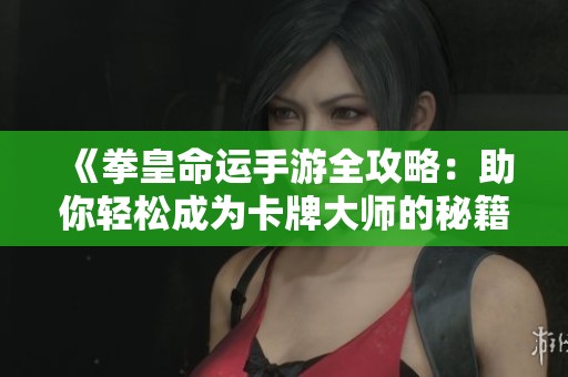 《拳皇命運(yùn)手游全攻略：助你輕松成為卡牌大師的秘籍》