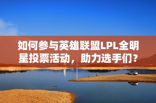 如何參與英雄聯(lián)盟LPL全明星投票活動(dòng)，助力選手們？