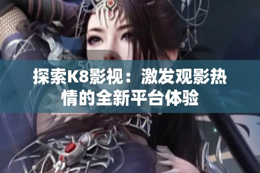 探索K8影視：激發(fā)觀影熱情的全新平臺體驗