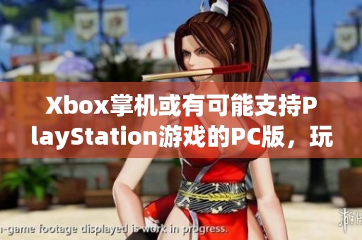 Xbox掌機(jī)或有可能支持PlayStation游戲的PC版，玩法大揭秘！