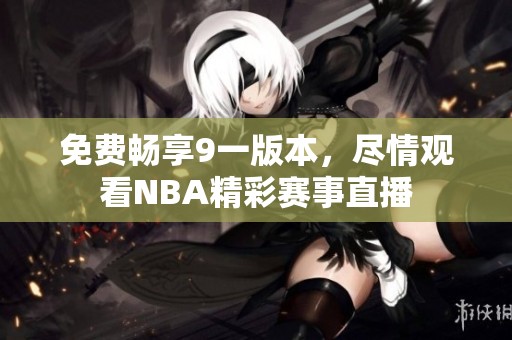 免費(fèi)暢享9一版本，盡情觀看NBA精彩賽事直播