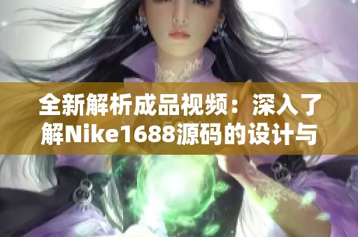 全新解析成品視頻：深入了解Nike1688源碼的設(shè)計與功能