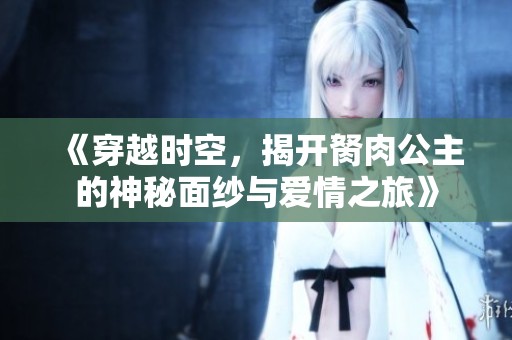 《穿越時(shí)空，揭開(kāi)胬肉公主的神秘面紗與愛(ài)情之旅》