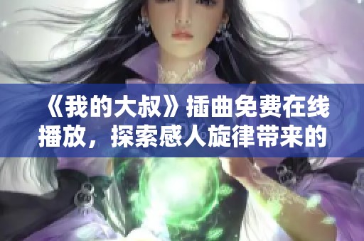 《我的大叔》插曲免費(fèi)在線(xiàn)播放，探索感人旋律帶來(lái)的情感共鳴