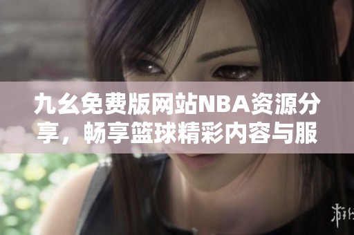 九幺免費版網站NBA資源分享，暢享籃球精彩內容與服務