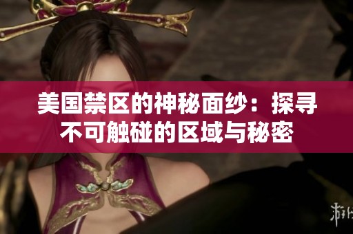 美國(guó)禁區(qū)的神秘面紗：探尋不可觸碰的區(qū)域與秘密