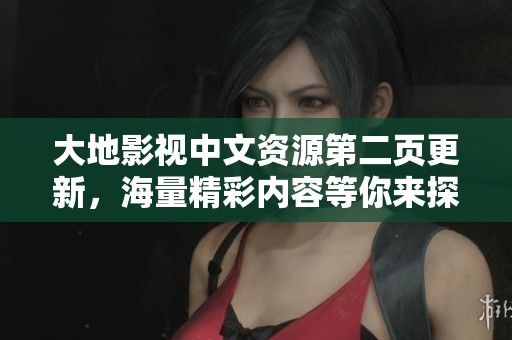 大地影視中文資源第二頁(yè)更新，海量精彩內(nèi)容等你來(lái)探索