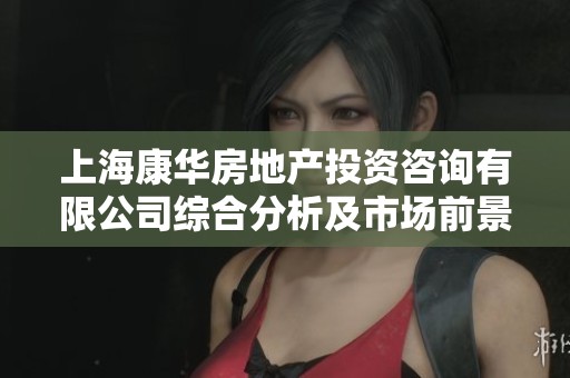 上?？等A房地產(chǎn)投資咨詢有限公司綜合分析及市場前景研究報告