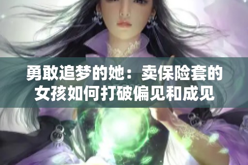 勇敢追夢(mèng)的她：賣保險(xiǎn)套的女孩如何打破偏見和成見