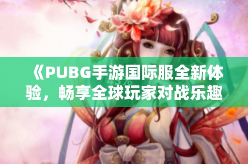 《PUBG手游國(guó)際服全新體驗(yàn)，暢享全球玩家對(duì)戰(zhàn)樂(lè)趣》