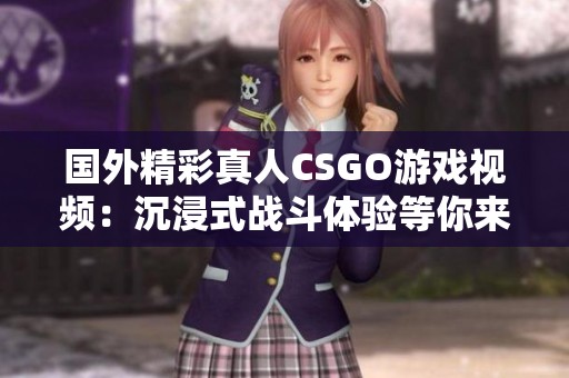 國外精彩真人CSGO游戲視頻：沉浸式戰(zhàn)斗體驗(yàn)等你來感受