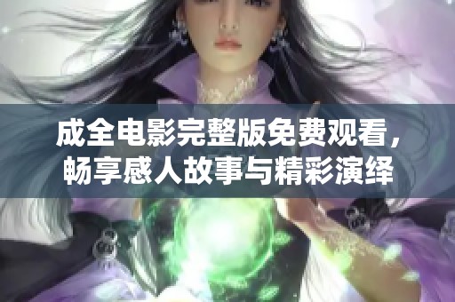 成全電影完整版免費觀看，暢享感人故事與精彩演繹