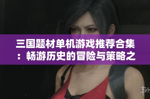 三國題材單機(jī)游戲推薦合集：暢游歷史的冒險與策略之旅