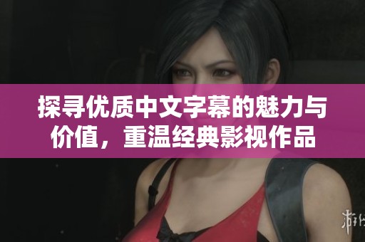 探尋優(yōu)質(zhì)中文字幕的魅力與價(jià)值，重溫經(jīng)典影視作品