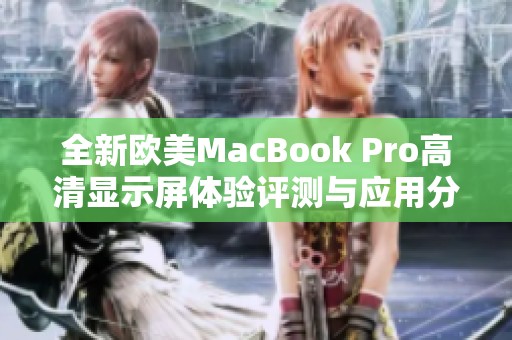 全新歐美MacBook Pro高清顯示屏體驗(yàn)評(píng)測(cè)與應(yīng)用分享